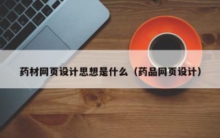姜堰药材网页设计思想是什么（药品网页设计）